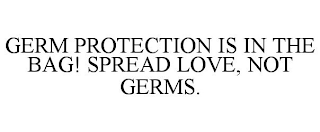 GERM PROTECTION IS IN THE BAG! SPREAD LOVE, NOT GERMS.