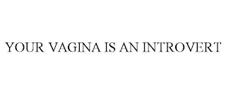 YOUR VAGINA IS AN INTROVERT