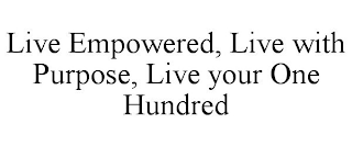 LIVE EMPOWERED, LIVE WITH PURPOSE, LIVE YOUR ONE HUNDRED