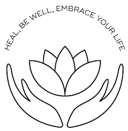 HEAL, BE WELL, EMBRACE YOUR LIFE