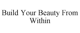 BUILD YOUR BEAUTY FROM WITHIN