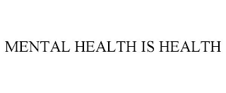 MENTAL HEALTH IS HEALTH