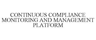 CONTINUOUS COMPLIANCE MONITORING AND MANAGEMENT PLATFORM