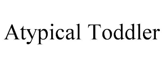 ATYPICAL TODDLER