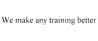 WE MAKE ANY TRAINING BETTER