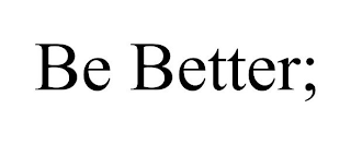 BE BETTER;