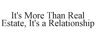 IT'S MORE THAN REAL ESTATE, IT'S A RELATIONSHIP