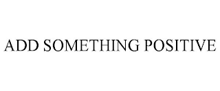 ADD SOMETHING POSITIVE