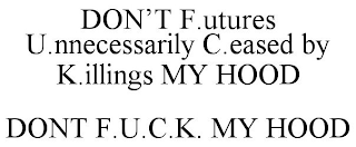 DON'T F.UTURES U.NNECESSARILY C.EASED BY K.ILLINGS MY HOOD DONT F.U.C.K. MY HOOD