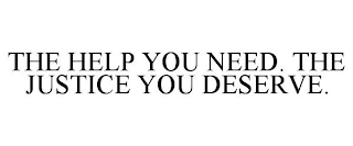 THE HELP YOU NEED. THE JUSTICE YOU DESERVE.