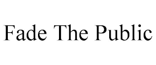 FADE THE PUBLIC