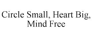 CIRCLE SMALL, HEART BIG, MIND FREE