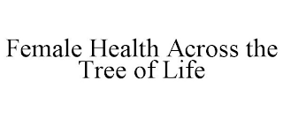 FEMALE HEALTH ACROSS THE TREE OF LIFE