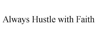 ALWAYS HUSTLE WITH FAITH