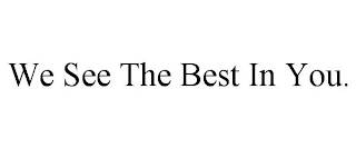 WE SEE THE BEST IN YOU.