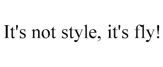 IT'S NOT STYLE, IT'S FLY!