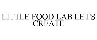 LITTLE FOOD LAB LET'S CREATE