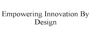 EMPOWERING INNOVATION BY DESIGN