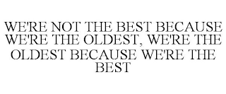 WE'RE NOT THE BEST BECAUSE WE'RE THE OLDEST, WE'RE THE OLDEST BECAUSE WE'RE THE BEST