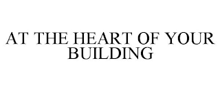 AT THE HEART OF YOUR BUILDING