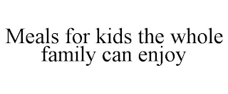 MEALS FOR KIDS THE WHOLE FAMILY CAN ENJOY
