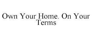 OWN YOUR HOME. ON YOUR TERMS