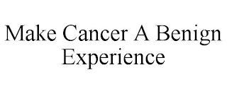 MAKE CANCER A BENIGN EXPERIENCE