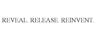 REVEAL. RELEASE. REINVENT.