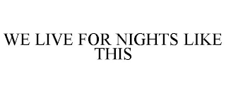 WE LIVE FOR NIGHTS LIKE THIS