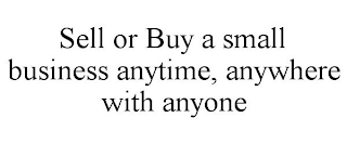 SELL OR BUY A SMALL BUSINESS ANYTIME, ANYWHERE WITH ANYONE