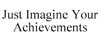 JUST IMAGINE YOUR ACHIEVEMENTS