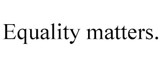 EQUALITY MATTERS.