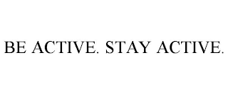 BE ACTIVE. STAY ACTIVE.