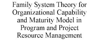 FAMILY SYSTEM THEORY FOR ORGANIZATIONAL CAPABILITY AND MATURITY MODEL IN PROGRAM AND PROJECT RESOURCE MANAGEMENT