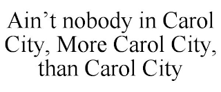 AIN'T NOBODY IN CAROL CITY, MORE CAROL CITY, THAN CAROL CITY