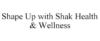 SHAPE UP WITH SHAK HEALTH & WELLNESS