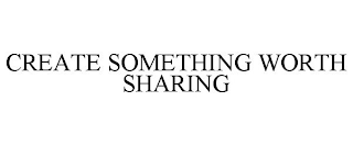 CREATE SOMETHING WORTH SHARING