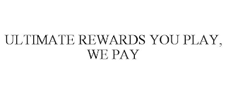 ULTIMATE REWARDS YOU PLAY, WE PAY