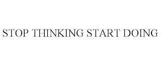 STOP THINKING START DOING