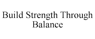 BUILD STRENGTH THROUGH BALANCE