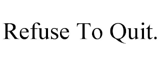 REFUSE TO QUIT.