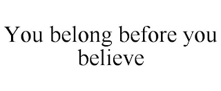 YOU BELONG BEFORE YOU BELIEVE