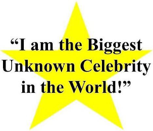 "I AM THE BIGGEST UNKNOWN CELEBRITY IN THE WORLD!"