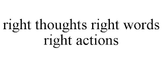 RIGHT THOUGHTS RIGHT WORDS RIGHT ACTIONS