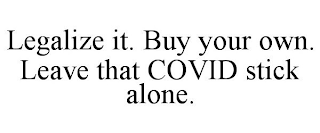 LEGALIZE IT. BUY YOUR OWN. LEAVE THAT COVID STICK ALONE.