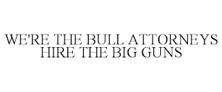 WE'RE THE BULL ATTORNEYS HIRE THE BIG GUNS