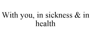 WITH YOU, IN SICKNESS & IN HEALTH