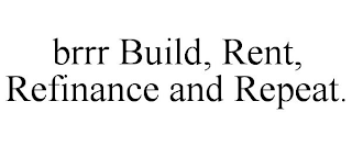 BRRR BUILD, RENT, REFINANCE AND REPEAT.