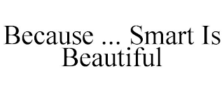 BECAUSE ... SMART IS BEAUTIFUL