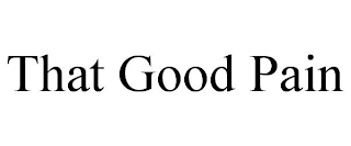 THAT GOOD PAIN